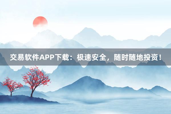 交易軟件APP下載：極速安全，隨時隨地投資！
